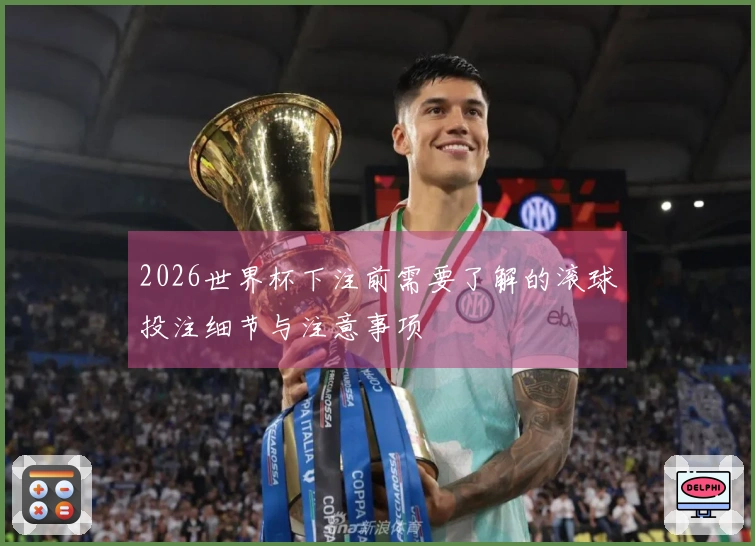 2026世界杯下注前需要了解的滚球投注细节与注意事项