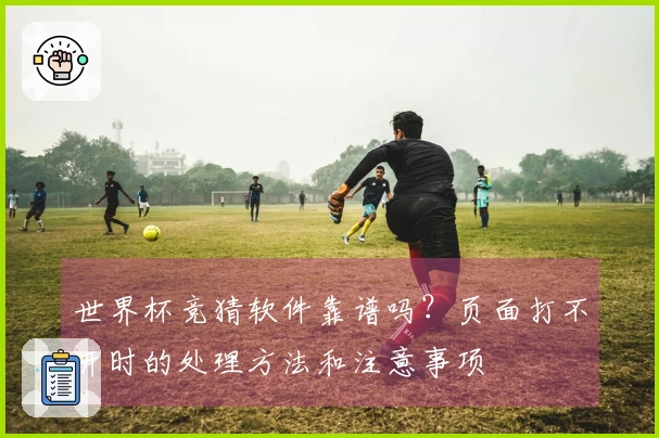 世界杯竞猜软件靠谱吗？页面打不开时的处理方法和注意事项