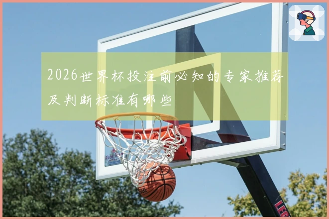 2026世界杯投注前必知的专家推荐及判断标准有哪些